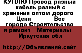 КУПЛЮ Провод разный, кабель разный с хранения оптом дорого › Цена ­ 1 500 - Все города Строительство и ремонт » Материалы   . Иркутская обл.